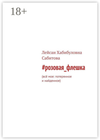 Лейсан Хабибуловна Сабитова. #розовая_флешка. Всё мое: потерянное и найденное