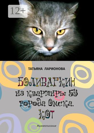 Татьяна Петровна Ларионова. Боливаркин из квартиры 53 города Омска. Кот. Жизнеописание