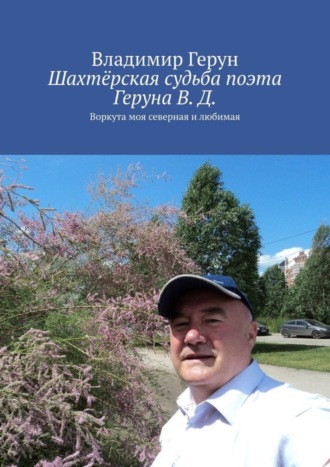 Владимир Герун. Шахтёрская судьба поэта Геруна В. Д. Воркута моя северная и любимая