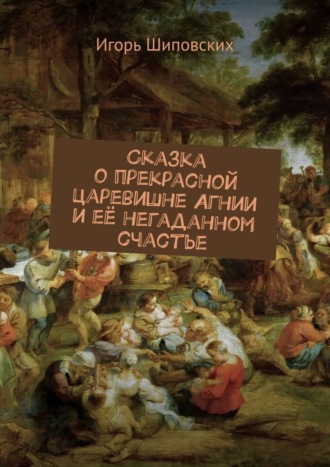 . Сказка о прекрасной царевишне Агнии и её негаданном счастье. Новелла-сказка