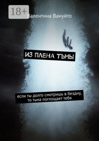 Валентина Вануйто. Из плена тьмы. Если ты долго смотришь в бездну, то тьма поглощает тебя