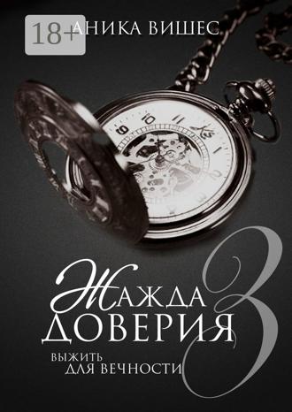 Аника Вишес. Жажда доверия. Часть 3. Выжить для вечности