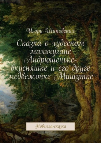 . Сказка о чудесном мальчугане Андрюшеньке-вкусняшке и его друге медвежонке Мишутке. Новелла-сказка