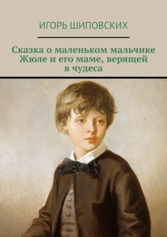 . Сказка о маленьком мальчике Жюле и его маме, верящей в чудеса. Новелла-сказка