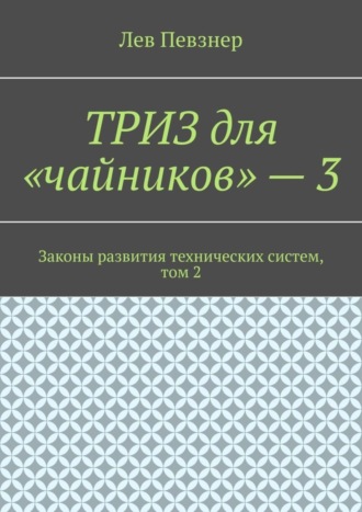. ТРИЗ для «чайников» – 3. Законы развития технических систем, том 2