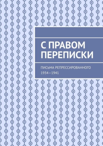 Юрий Григорьевич Марченко. С правом переписки. Письма репрессированного. 1934—1941