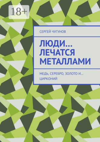 Сергей Чугунов. Люди… лечатся металлами. Медь, серебро, золото и… цирконий