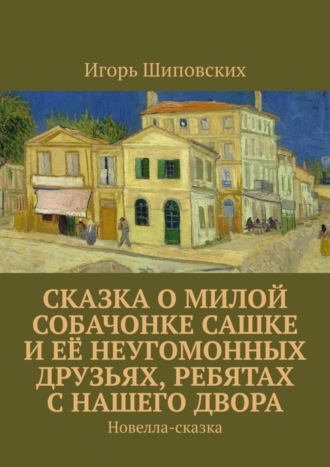 . Сказка о милой собачонке Сашке и её неугомонных друзьях, ребятах с нашего двора. Новелла-сказка