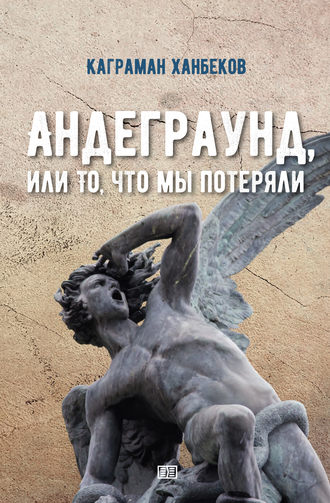 Каграман Ханбеков. Андеграунд, или То, что мы потеряли