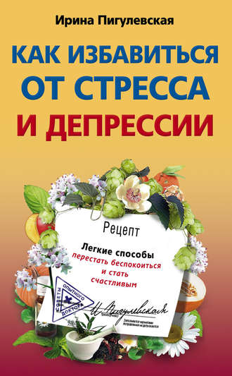 . Как избавиться от стресса и депрессии. Легкие способы перестать беспокоиться и стать счастливым