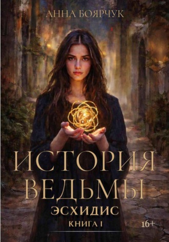 Анна Боярчук. История ведьмы. Эсхидис. Книга первая
