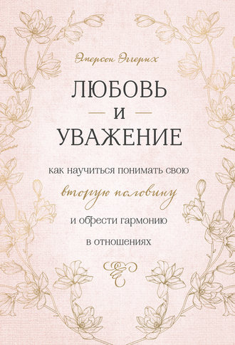 . Любовь и уважение. Как научиться понимать свою вторую половину и обрести гармонию в отношениях