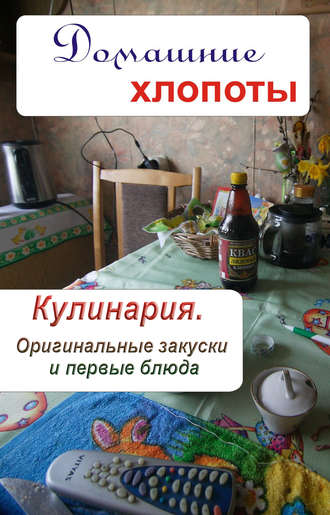 . Кулинария. Оригинальные закуски и первые блюда