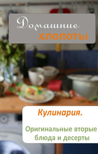 . Кулинария. Оригинальные вторые блюда и десерты