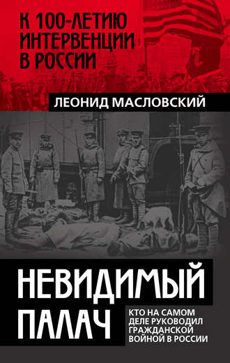 Леонид Масловский. Невидимый палач. Кто на самом деле руководил Гражданской войной в России