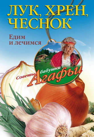 Агафья Звонарева. Лук, хрен, чеснок. Едим и лечимся