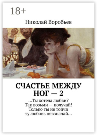 . Счастье между ног – 2. …Ты хотела любви? Так возьми – получай! Только ты не топчи ту любовь невзначай…