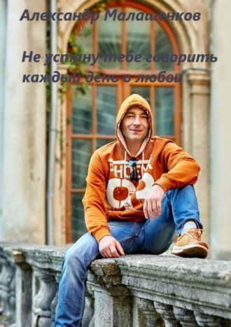 . Не устану тебе говорить каждый день о любви…