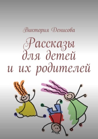 Виктория Денисова. Рассказы для детей и их родителей