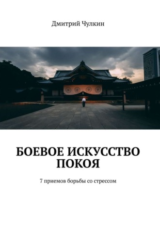 Дмитрий Чулкин. Боевое искусство покоя. 7 приемов борьбы со стрессом