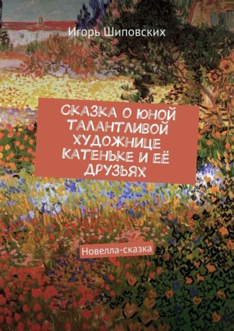 Игорь Дасиевич Шиповских. Сказка о юной талантливой художнице Катеньке и её друзьях. Новелла-сказка