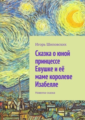 Игорь Дасиевич Шиповских. Сказка о юной принцессе Евушке и её маме королеве Изабелле. Новелла-сказка