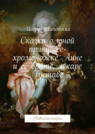 Игорь Дасиевич Шиповских. Сказка о юной принцессе-хромоножке Анне и её брате, лекаре Густаве. Новелла-сказка