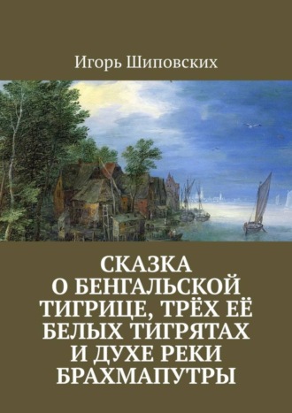 . Сказка о бенгальской тигрице, трёх её белых тигрятах и духе реки Брахмапутры. Новелла-сказка