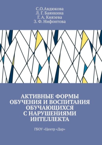 З. Ф. Нифонтова. Активные формы обучения и воспитания обучающихся с нарушениями интеллекта. ГБОУ «Центр „Дар“