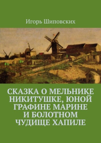 Игорь Дасиевич Шиповских. Сказка о мельнике Никитушке, юной графине Марине и болотном чудище Хапиле. Новелла-сказка