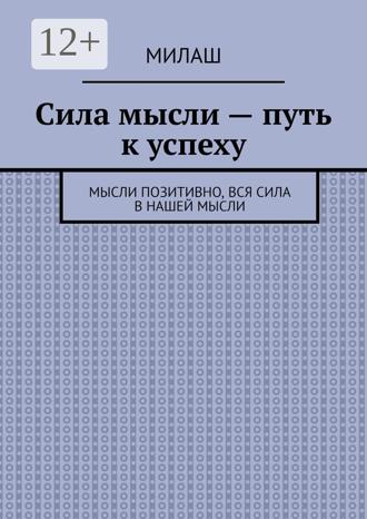 Милаш. Сила мысли – путь к успеху. Мысли позитивно, вся сила в нашей мысли