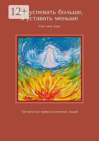 Светлана Дуда. Как успевать больше, а уставать меньше. Три простых правила успешных людей