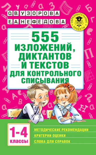 . 555 изложений, диктантов и текстов для контрольного списывания с методическими рекомендациями, критериями оценки, словами для справок. 1–4 классы