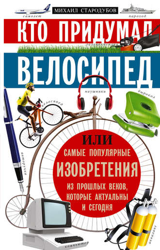 . Кто придумал велосипед, или Самые популярные изобретения из прошлых веков, которые актуальны и сегодня