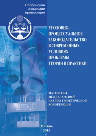 Коллектив авторов. Уголовно-процессуальное законодательство в современных условиях. Проблемы теории и практики