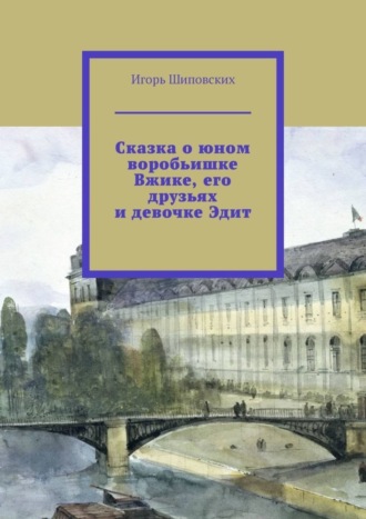 Игорь Дасиевич Шиповских. Сказка о юном воробьишке Вжике, его друзьях и девочке Эдит. Новелла-сказка