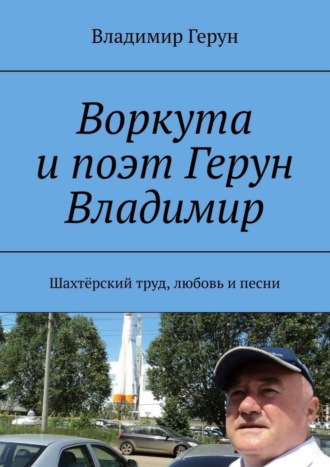 Владимир Герун. Воркута и поэт Герун Владимир. Шахтёрский труд, любовь и песни