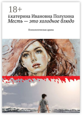 Екатерина Ивановна Полухина. Месть – это холодное блюдо. Психологическая драма