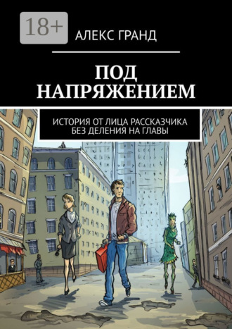 Алекс Гранд. Под напряжением. История от лица рассказчика. Без деления на главы