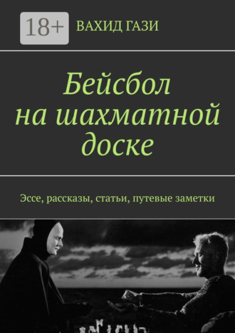 Вахид Гази. Бейсбол на шахматной доске. Эссе, рассказы, статьи, путевые заметки