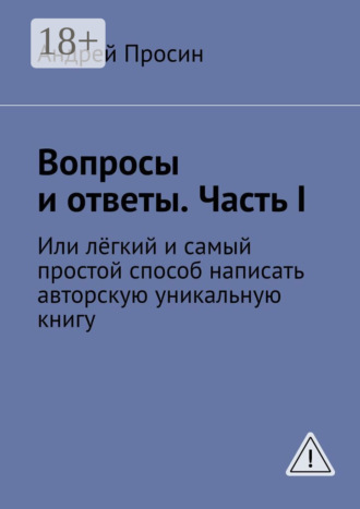 . Вопросы и ответы. Часть I. Или лёгкий и самый простой способ написать авторскую уникальную книгу