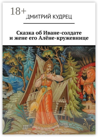Дмитрий Кудрец. Сказка об Иване-солдате и жене его Алёне-кружевнице