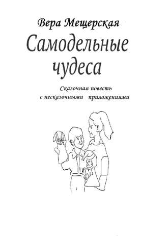 . Самодельные чудеса. Сказочная повесть с несказочными приложениями