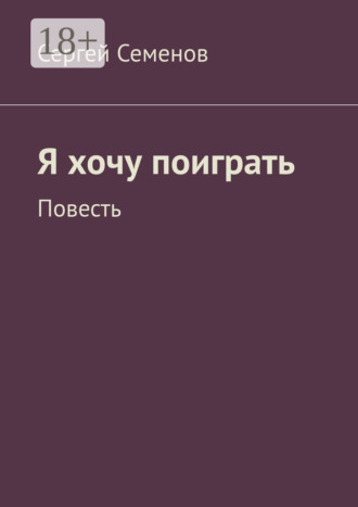 . Я хочу поиграть. Повесть