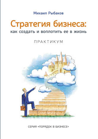 Михаил Рыбаков. Стратегия бизнеса: как создать и воплотить ее в жизнь с активным участием команды. Практикум