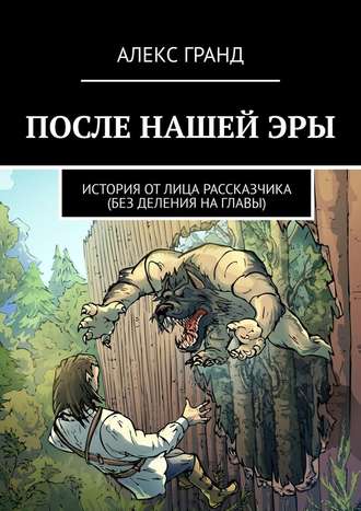 Алекс Гранд. После нашей эры. История от лица рассказчика. Без деления на главы