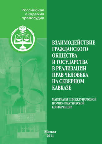 Коллектив авторов. Взаимодействие гражданского общества и государства в реализации прав человека на Северном Кавказе. Материалы III Международной научно-практической конференции, проведенной Российской академией правосудия совместно с Пятигорским филиалом Российской академии государственной службы при Президенте Российской Федерации 19–21 ноября 2010 г. в г. Пятигорске