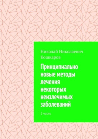 Николай Николаевич Кошкаров. Принципиально новые методы лечения некоторых неизлечимых заболеваний. 2 часть