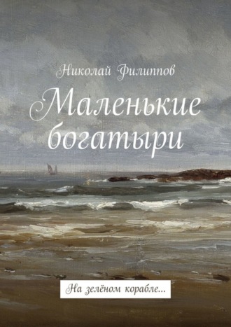 Николай Филиппов. Маленькие богатыри. На зелёном корабле…