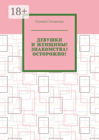 Галина Степанова. Девушки и женщины! Знакомства! Осторожно!